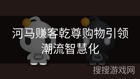 河马赚客乾尊购物引领潮流智慧化 河马赚客乾尊购物引领潮流智慧化