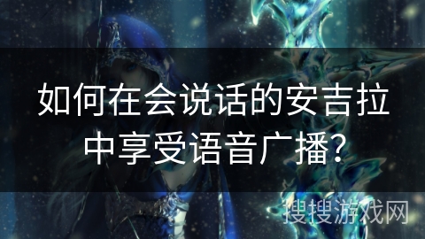 如何在会说话的安吉拉中享受语音广播？
