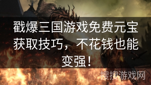 戳爆三国游戏免费元宝获取技巧，不花钱也能变强！
