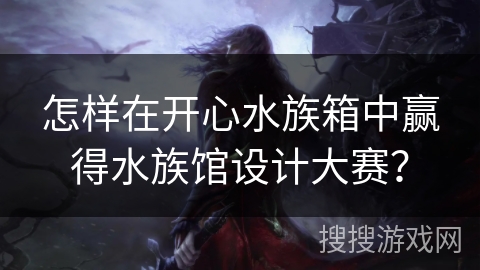 怎样在开心水族箱中赢得水族馆设计大赛？