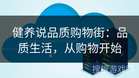 健养说品质购物街：品质生活，从购物开始