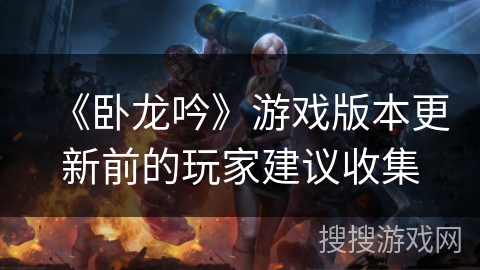 《卧龙吟》游戏版本更新前的玩家建议收集