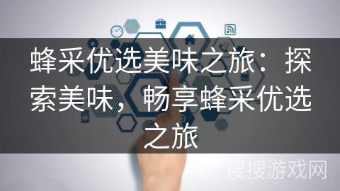 蜂采优选美味之旅：探索美味，畅享蜂采优选之旅