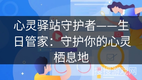 心灵驿站守护者——生日管家:守护你的心灵栖息地 心灵驿站守护者——生日管家:守护你的心灵栖息地