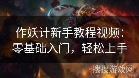 作妖计新手教程视频:零基础入门,轻松上手 作妖计新手教程视频:零基础入门,轻松上手