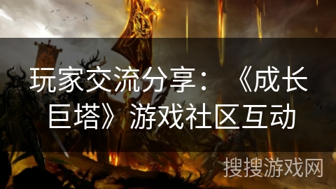 玩家交流分享：《成长巨塔》游戏社区互动