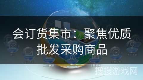 会订货集市:聚焦优质批发采购商品 会订货集市:聚焦优质批发采购商品