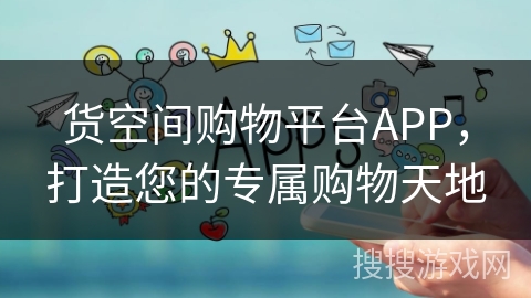货空间购物平台APP,打造您的专属购物天地 货空间购物平台APP,打造您的专属购物天地