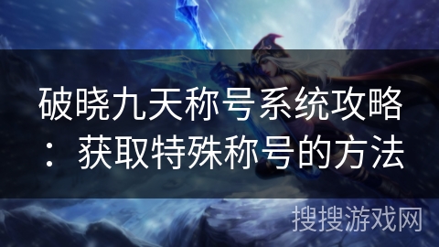 破晓九天称号系统攻略：获取特殊称号的方法