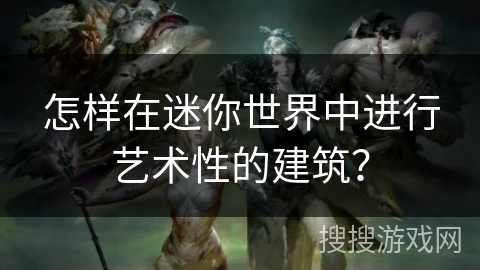 怎样在迷你世界中进行艺术性的建筑？