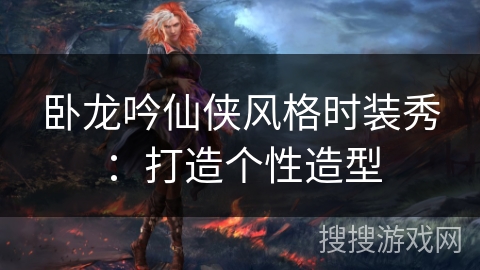 卧龙吟仙侠风格时装秀:打造个性造型 卧龙吟仙侠风格时装秀:打造个性造型