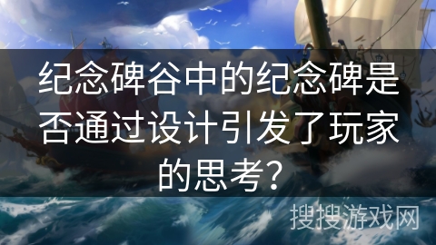纪念碑谷中的纪念碑是否通过设计引发了玩家的思考？