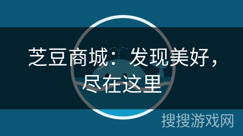芝豆商城:发现美好,尽在这里 芝豆商城:发现美好,尽在这里