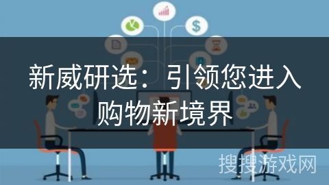新威研选:引领您进入购物新境界 新威研选:引领您进入购物新境界