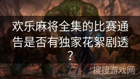 欢乐麻将全集的比赛通告是否有独家花絮剧透? 欢乐麻将全集的比赛通告是否有独家花絮剧透?
