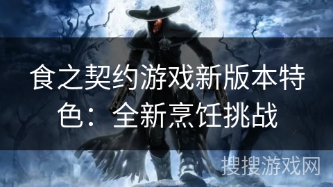 食之契约游戏新版本特色：全新烹饪挑战