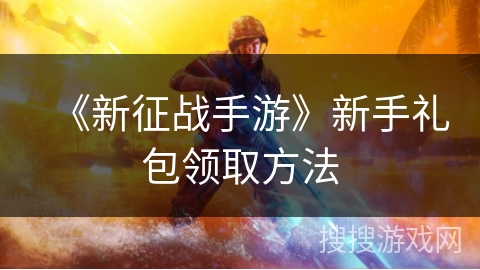 《新征战手游》新手礼包领取方法