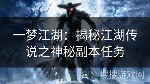 一梦江湖:揭秘江湖传说之神秘副本任务 一梦江湖:揭秘江湖传说之神秘副本任务