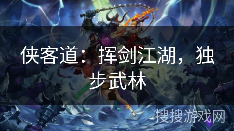 侠客道:挥剑江湖,独步武林 侠客道:挥剑江湖,独步武林