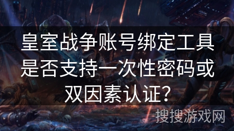 皇室战争账号绑定工具是否支持一次性密码或双因素认证? 皇室战争账号绑定工具是否支持一次性密码或双因素认证?
