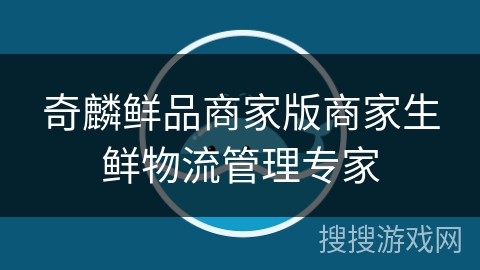奇麟鲜品商家版商家生鲜物流管理专家 奇麟鲜品商家版商家生鲜物流管理专家