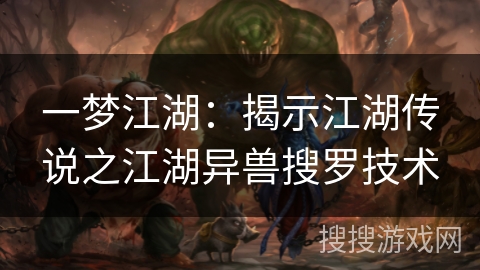 一梦江湖：揭示江湖传说之江湖异兽搜罗技术
