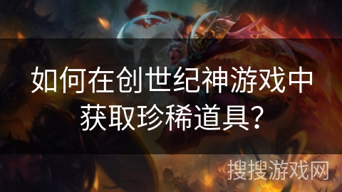如何在创世纪神游戏中获取珍稀道具？
