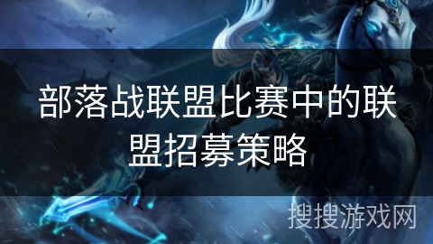 部落战联盟比赛中的联盟招募策略