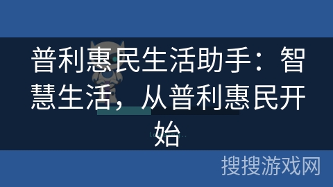 普利惠民生活助手:智慧生活,从普利惠民开始 普利惠民生活助手:智慧生活,从普利惠民开始