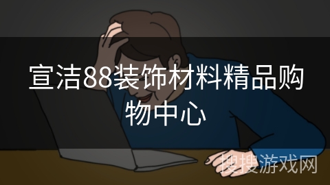 宣洁88装饰材料精品购物中心 宣洁88装饰材料精品购物中心