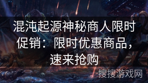 混沌起源神秘商人限时促销:限时优惠商品,速来抢购 混沌起源神秘商人限时促销:限时优惠商品,速来抢购