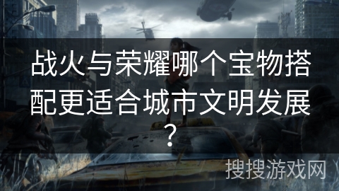 战火与荣耀哪个宝物搭配更适合城市文明发展？