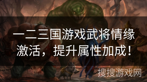 一二三国游戏武将情缘激活，提升属性加成！