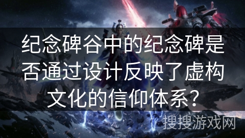 纪念碑谷中的纪念碑是否通过设计反映了虚构文化的信仰体系？