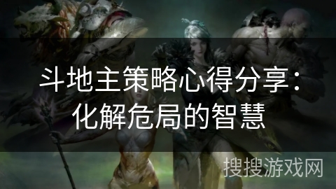 斗地主策略心得分享:化解危局的智慧 斗地主策略心得分享:化解危局的智慧