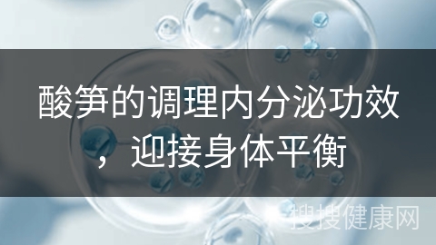 酸笋的调理内分泌功效，迎接身体平衡