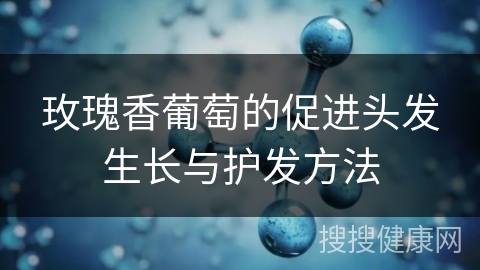 玫瑰香葡萄的促进头发生长与护发方法