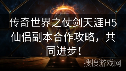 传奇世界之仗剑天涯H5仙侣副本合作攻略，共同进步！