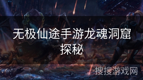 无极仙途手游龙魂洞窟探秘 无极仙途手游龙魂洞窟探秘