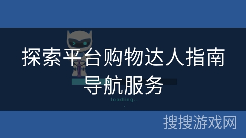 探索平台购物达人指南导航服务 探索平台购物达人指南导航服务