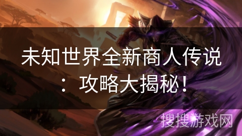 未知世界全新商人传说：攻略大揭秘！