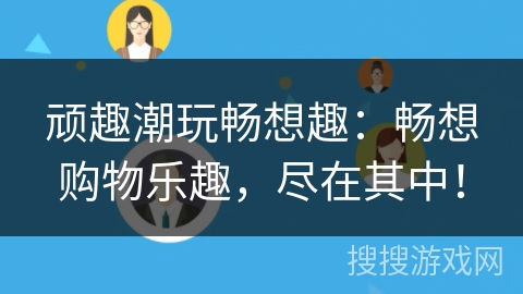 顽趣潮玩畅想趣:畅想购物乐趣,尽在其中! 顽趣潮玩畅想趣:畅想购物乐趣,尽在其中!