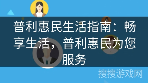 普利惠民生活指南:畅享生活,普利惠民为您服务 普利惠民生活指南:畅享生活,普利惠民为您服务
