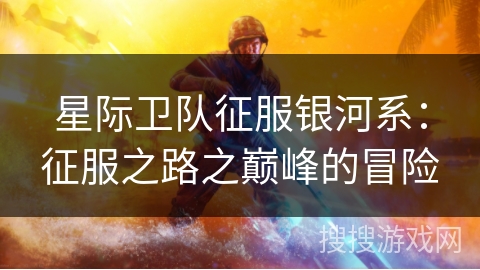 星际卫队征服银河系:征服之路之巅峰的冒险 星际卫队征服银河系:征服之路之巅峰的冒险