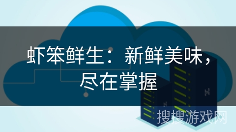 虾笨鲜生:新鲜美味,尽在掌握 虾笨鲜生:新鲜美味,尽在掌握