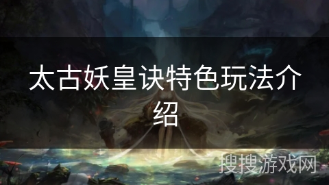 太古妖皇诀特色玩法介绍