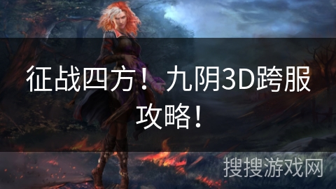 征战四方!九阴3D跨服攻略! 征战四方!九阴3D跨服攻略!