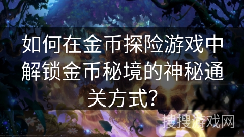 如何在金币探险游戏中解锁金币秘境的神秘通关方式? 如何在金币探险游戏中解锁金币秘境的神秘通关方式?