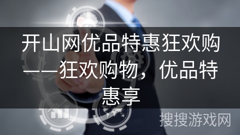 开山网优品特惠狂欢购——狂欢购物,优品特惠享 开山网优品特惠狂欢购——狂欢购物,优品特惠享