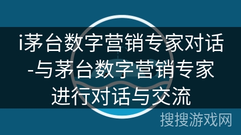 i茅台数字营销专家对话-与茅台数字营销专家进行对话与交流 i茅台数字营销专家对话-与茅台数字营销专家进行对话与交流